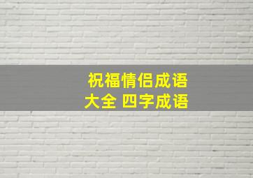 祝福情侣成语大全 四字成语